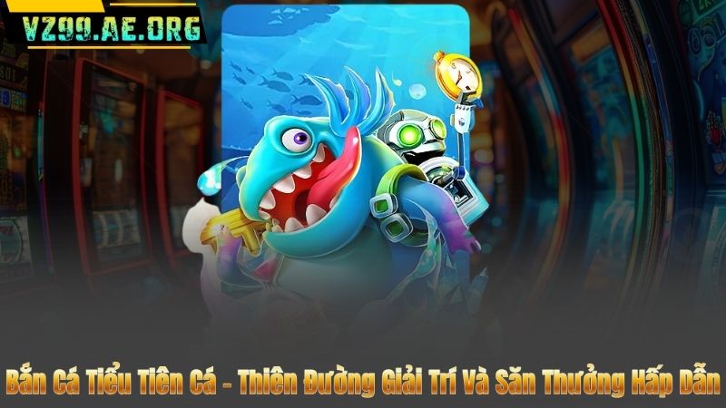 Bắn Cá Tiểu Tiên Cá – Thiên Đường Giải Trí Và Săn Thưởng Hấp Dẫn